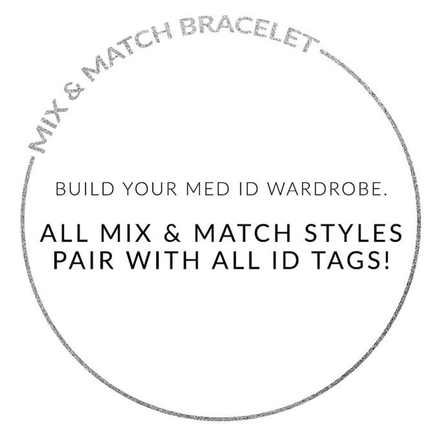 MIX AND MATCH ID TAG. BUILD YOUR MED ID WARDROBE. ALL ID TAGS PAIR WITH ALL MIX AND MATCH BRACELETS. Text on white background