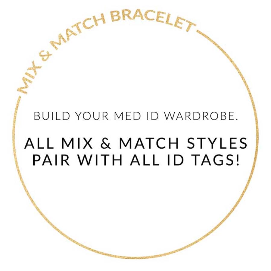 MIX AND MATCH ID TAG. BUILD YOUR MED ID WARDROBE. ALL ID TAGS PAIR WITH ALL MIX AND MATCH BRACELETS. Text on white background