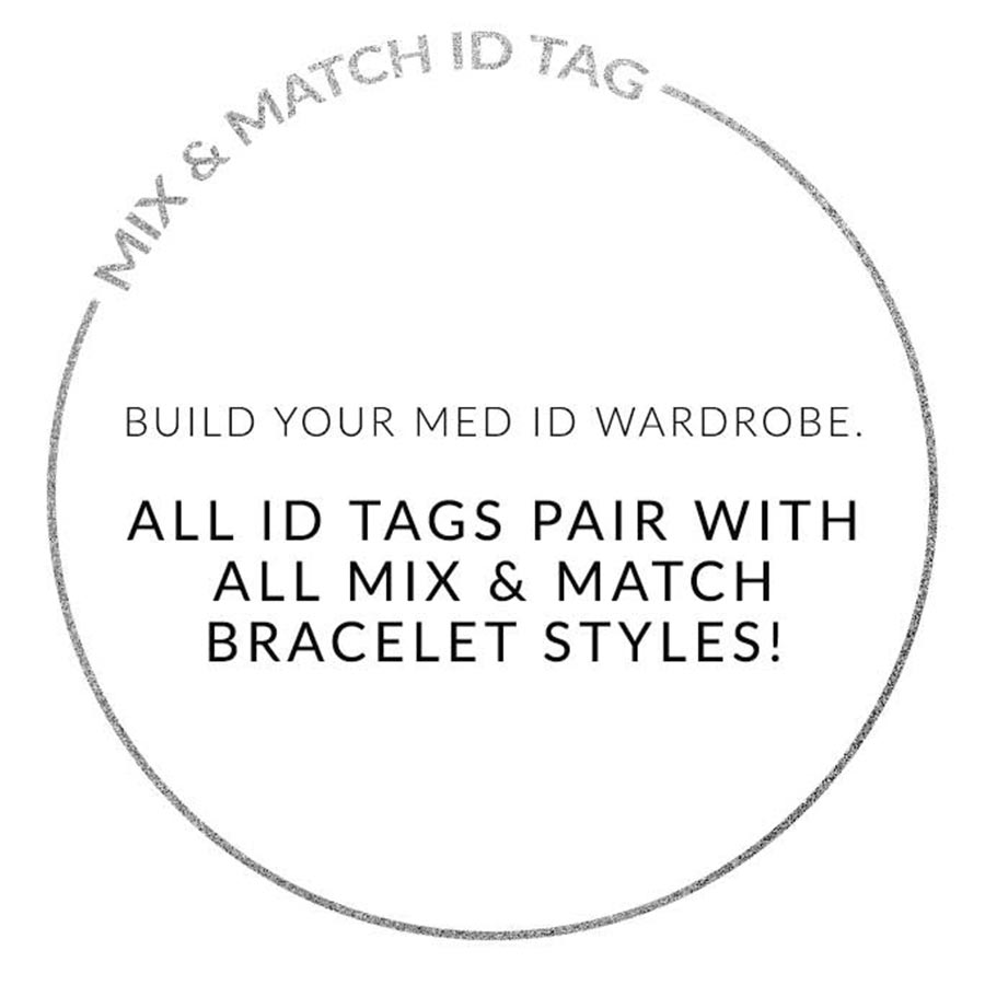 MIX AND MATCH ID TAG. BUILD YOUR MED ID WARDROBE. ALL ID TAGS PAIR WITH ALL MIX AND MATCH BRACELETS. Text on white background